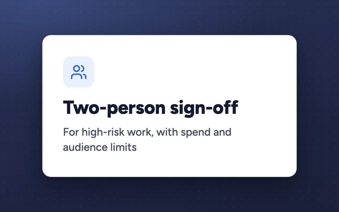 Two-person sign-off: for high-risk work, with spend and audience limits