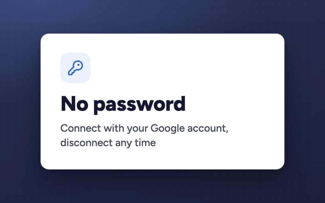 No password: connect with your Google account, disconnect any time